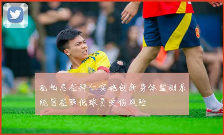 孔帕尼在拜仁实施创新身体监测系统旨在降低球员受伤风险