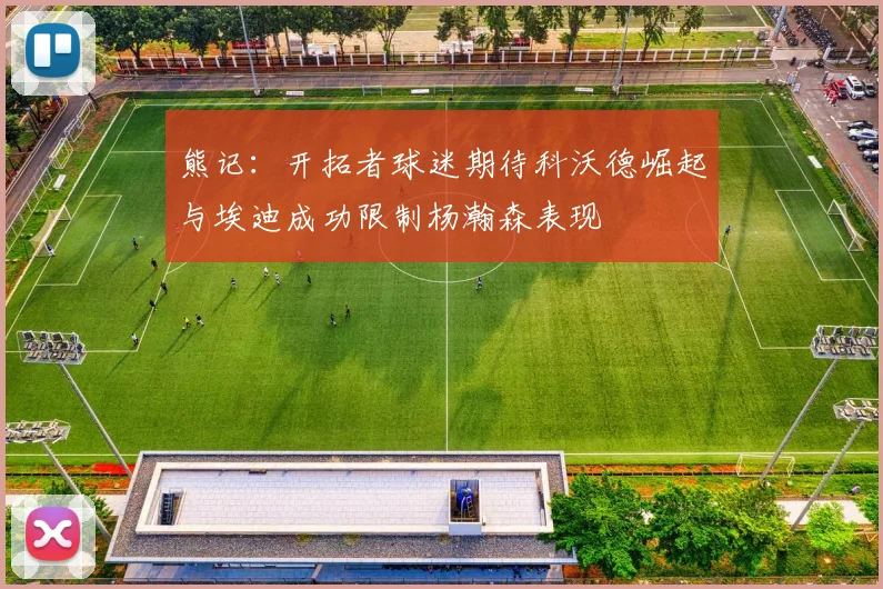 熊记：开拓者球迷期待科沃德崛起与埃迪成功限制杨瀚森表现