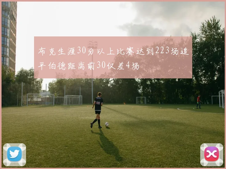 布克生涯30分以上比赛达到223场追平伯德距离前30仅差4场