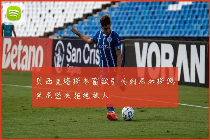 贝西克塔斯冬窗欲引戈利尼加斯佩里尼坚决拒绝放人