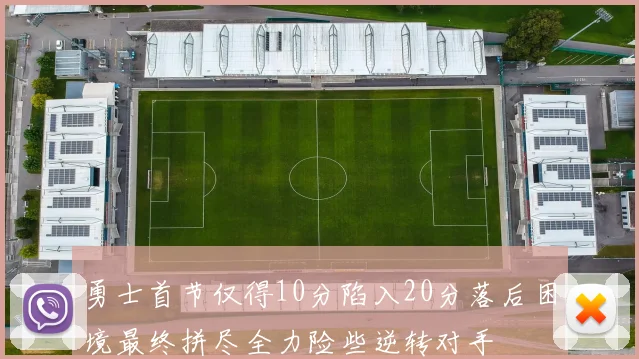 勇士首节仅得10分陷入20分落后困境最终拼尽全力险些逆转对手