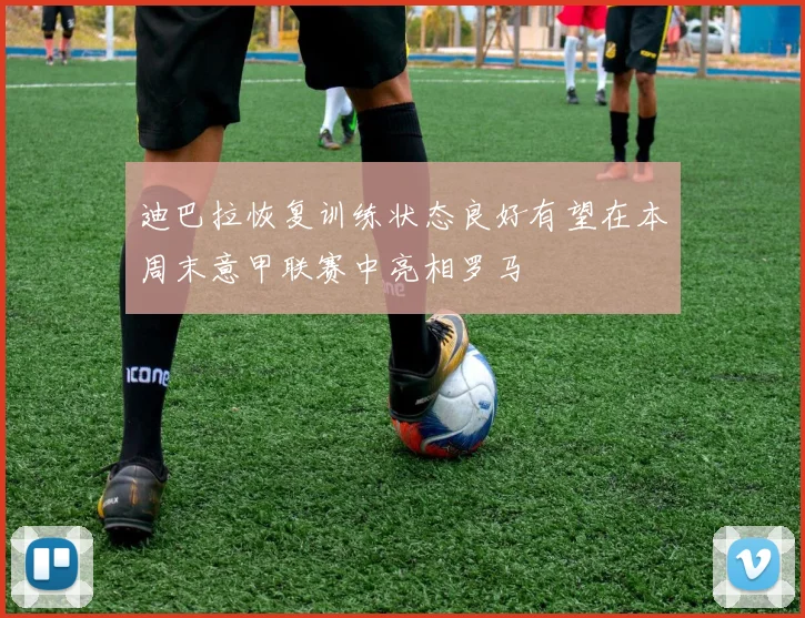 迪巴拉恢复训练状态良好有望在本周末意甲联赛中亮相罗马