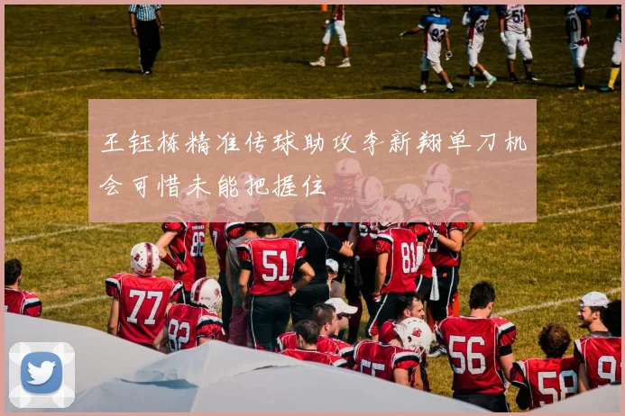 王钰栋精准传球助攻李新翔单刀机会可惜未能把握住