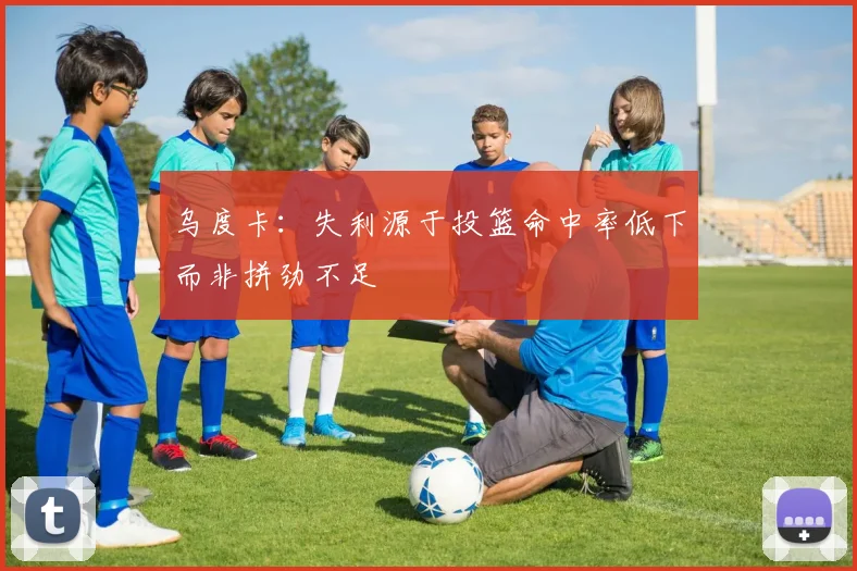乌度卡：失利源于投篮命中率低下而非拼劲不足