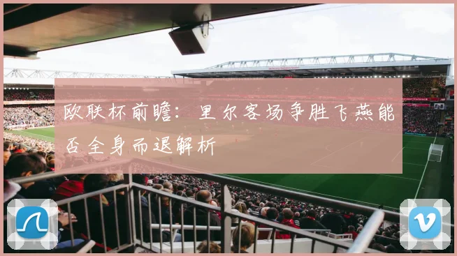 欧联杯前瞻：里尔客场争胜飞燕能否全身而退解析